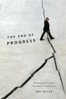 Image for The end of progress  : decolonizing the normative foundations of critical theory