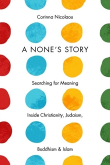 Image for A none's story  : searching for meaning inside Christianity, Judaism, Buddhism and Islam