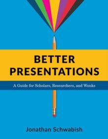 Better Presentations: A Guide for Scholars, Researchers, and Wonks