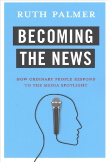 Image for Becoming the News : How Ordinary People Respond to the Media Spotlight