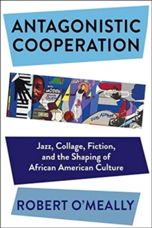 Image for Antagonistic cooperation  : jazz, collage, fiction, and the shaping of African American culture