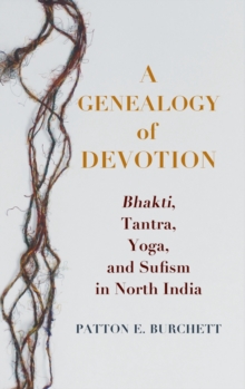 Image for A Genealogy of Devotion : Bhakti, Tantra, Yoga, and Sufism in North India