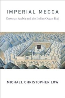 Image for Imperial Mecca  : Ottoman Arabia and the Indian Ocean Hajj