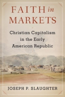 Faith in Markets: Christian Capitalism in the Early American Republic