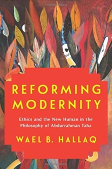 Image for Reforming Modernity : Ethics and the New Human in the Philosophy of Abdurrahman Taha