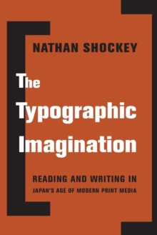 The Typographic Imagination: Reading and Writing in Japan’s Age of Modern Print Media