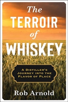 The Terroir of Whiskey: A Distiller’s Journey Into the Flavor of Place