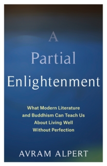 A Partial Enlightenment: What Modern Literature and Buddhism Can Teach Us About Living Well Without Perfection