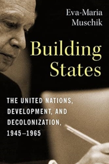 Image for Building states  : the United Nations, development, and decolonization, 1945-1965