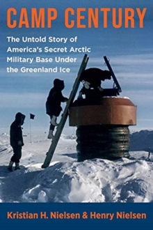 Camp Century: The Untold Story of America’s Secret Arctic Military Base Under the Greenland Ice