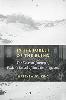 In the Forest of the Blind: The Eurasian Journey of Faxian’s Record of Buddhist Kingdoms