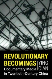 Image for Revolutionary becomings  : documentary media in twentieth-century China