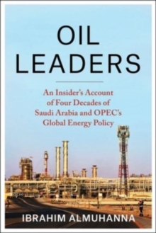 Oil Leaders: An Insider’s Account of Four Decades of Saudi Arabia and OPEC’s Global Energy Policy
