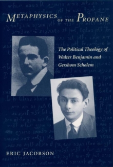 Image for Metaphysics of the profane: the political theology of Walter Benjamin and Gershom Scholem