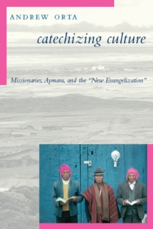 Image for Catechizing culture: missionaries, Aymara, and the 'new evangelism'