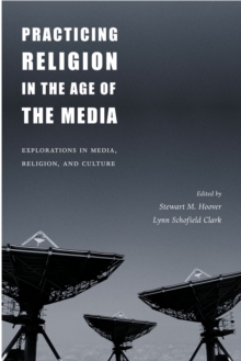 Image for Practicing religion in the age of the media: explorations in media, religion, and culture