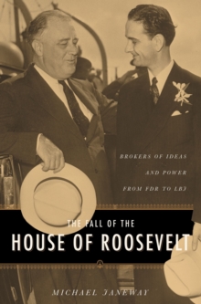 Image for The fall of the house of Roosevelt: brokers of ideas and power from FDR to LBJ