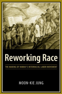 Image for Reworking race: the making of Hawaii's interracial labor movement