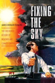 Image for Fixing the sky: the checkered history of weather and climate control