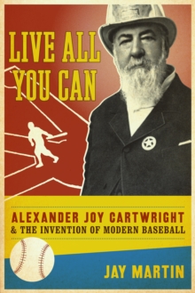Image for Live all you can: Alexander Joy Cartwright and the invention of modern baseball