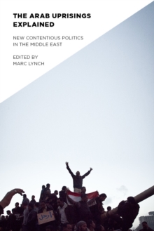 Image for The Arab uprisings explained: new contentious politics in the Middle East