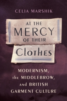 Image for At the mercy of their clothes: modernism, the middlebrow, and British garment culture