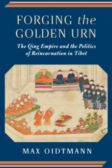 Image for Forging the golden urn: the Qing Empire and the politics and the politics of reincarnation in Tibet