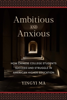 Image for Ambitious and Anxious: How Chinese College Students Succeed and Struggle in American Higher Education