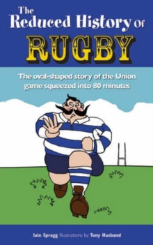 Image for The reduced history of rugby  : the story of the XV-man game squeezed into 100 muddy minutes