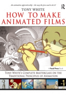 How to Make Animated Films: Tony White’s Complete Masterclass on the Traditional Principals of Animation