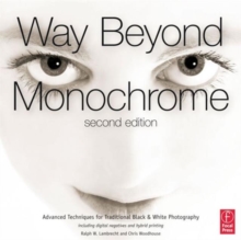 Way Beyond Monochrome 2e: Advanced Techniques for Traditional Black & White Photography including digital negatives and hybrid printing