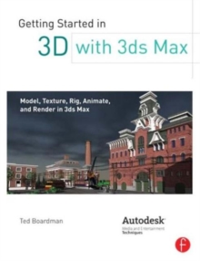 Getting Started in 3D with 3ds Max: Model, Texture, Rig, Animate, and Render in 3ds Max