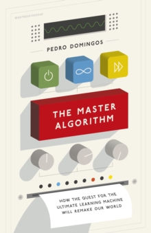 Image for The master algorithm: how the quest for the ultimate learning machine will remake our world