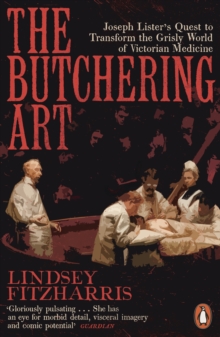 Image for The butchering art: Joseph Lister's quest to transform the grisly world of Victorian medicine