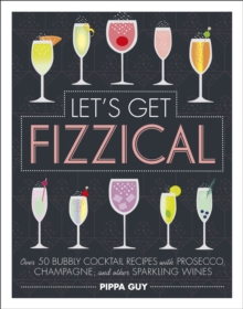 Let’s Get Fizzical: Over 50 Bubbly Cocktail Recipes with Prosecco, Champagne, and other Sparkling Wines