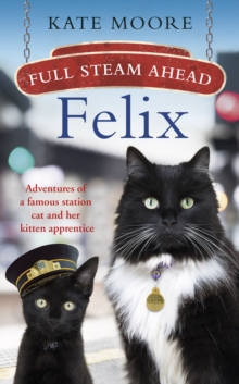 Image for Full steam ahead, Felix  : adventures of a famous station cat and her kitten apprentice