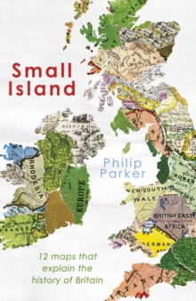 Small island  : 12 maps that explain the history of Britain by Parker, Philip cover image