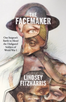 Image for The facemaker  : a surgeon's battle to mend the disfigured soldiers of World War I