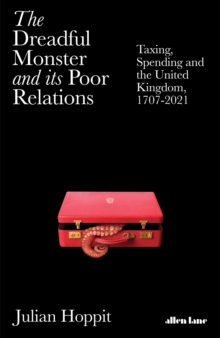 Image for The dreadful monster and its poor relations : taxing, spending and the United Kingdom, 1707-2021