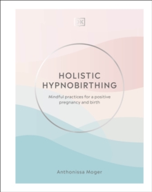 Holistic Hypnobirthing: Mindful Practices for a Positive Pregnancy and Birth