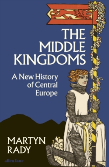 Image for The middle kingdoms  : a new history of Central Europe