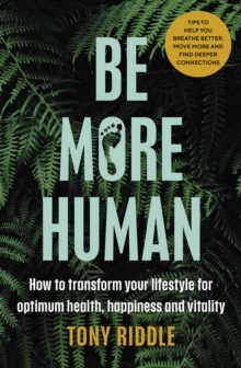 Be More Human: How to transform your lifestyle for optimum health, happiness and vitality