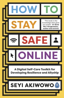 How to stay safe online  : a digital self-care toolkit for developing resilience and allyship - Akiwowo, Seyi