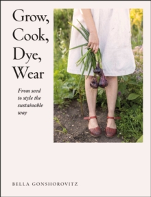 Grow, Cook, Dye, Wear: From Seed to Style the Sustainable Way