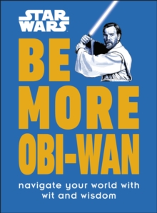 Star Wars Be More Obi-Wan: Navigate Your World with Wit and Wisdom