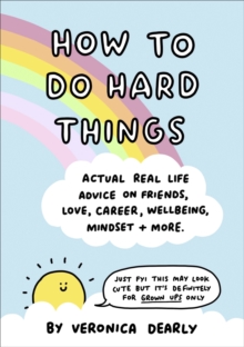 How to Do Hard Things: Actual Real Life Advice on Friends, Love, Career, Wellbeing, Mindset, and More.