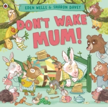 Don’t Wake Mum!: The riotous, rhyming picture book to celebrate mums everywhere!