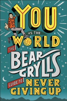 Image for You Vs the World: The Bear Grylls Guide to Never Giving Up