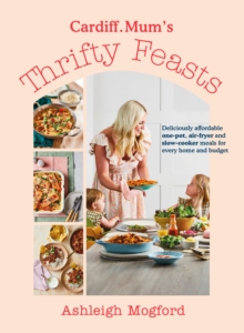 Cardiff Mum’s Thrifty Feasts: Deliciously affordable one-pot, air-fryer and slow-cooker meals for every home and budget