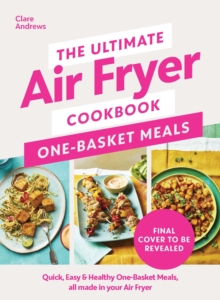 Image for The Ultimate Air Fryer Cookbook: One Basket Meals : Complete, Quick & Easy Meals All Made in Your Air Fryer